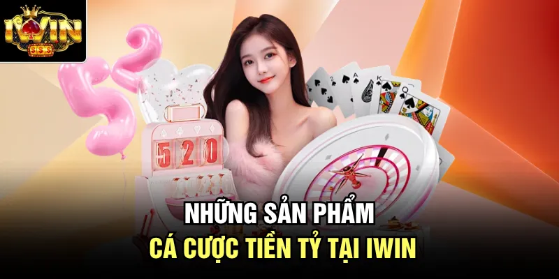 Những sản phẩm cá cược tiền tỷ tại Iwin