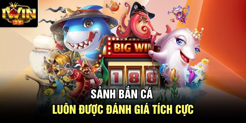 Sảnh bắn cá luôn được đánh giá tích cực